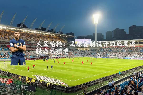 大区轮转：足球赛制设计的底层逻辑与地理博弈