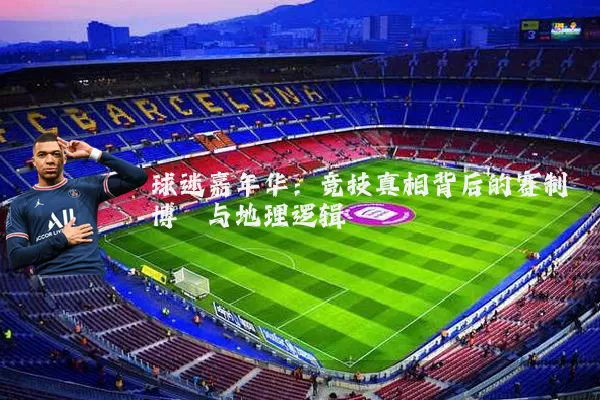球迷嘉年华:竞技真相背后的赛制博弈与地理逻辑