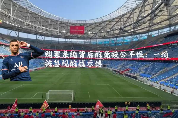 购票系统背后的竞技公平性:一场被忽视的战术博弈