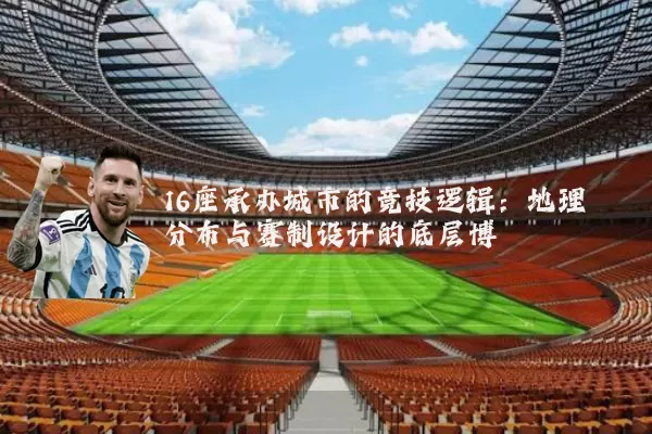 16座承办城市的竞技逻辑:地理分布与赛制设计的底层博弈