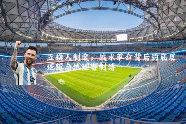 五换人制度:战术革命背后的底层逻辑与地理赛制博弈