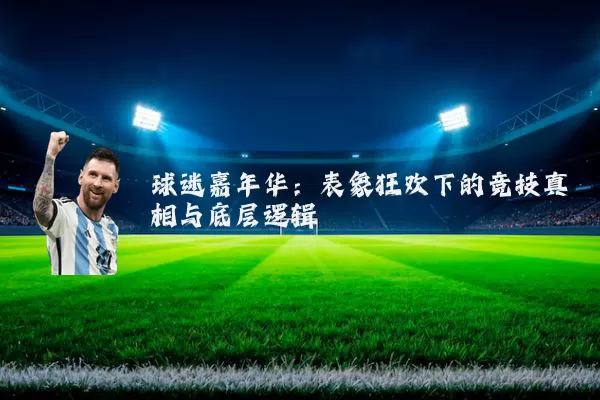 球迷嘉年华:表象狂欢下的竞技真相与底层逻辑