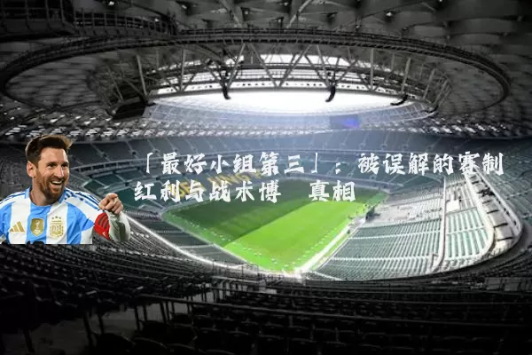 「最好小组第三」:被误解的赛制红利与战术博弈真相