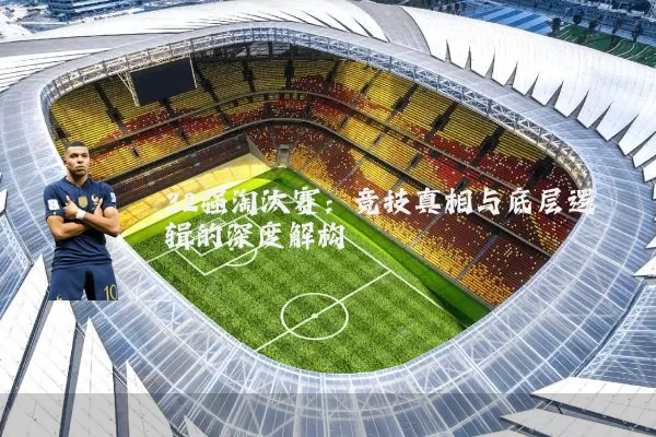32强淘汰赛:竞技真相与底层逻辑的深度解构