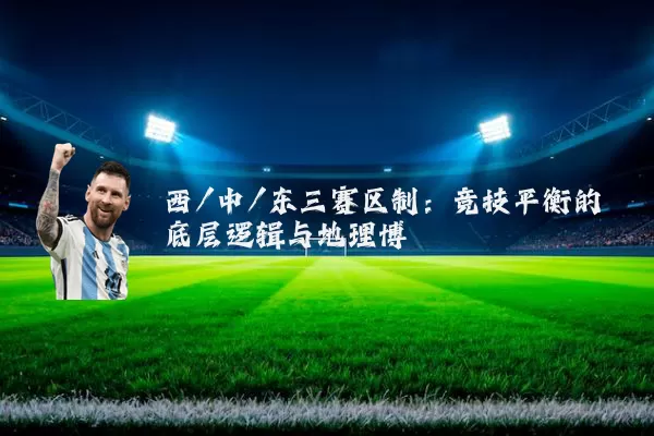 西/中/东三赛区制:竞技平衡的底层逻辑与地理博弈