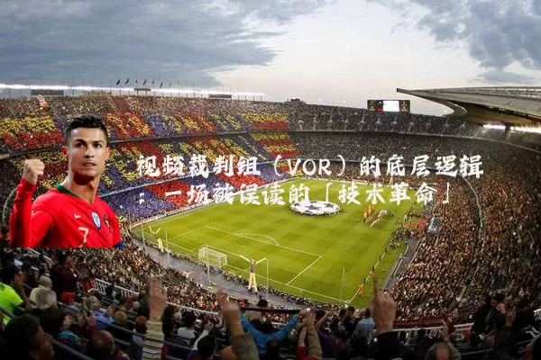 视频裁判组（VOR）的底层逻辑：一场被误读的「技术革命」